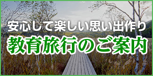 安心して楽しい思い出作り　教育旅行のご案内